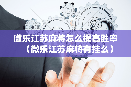 微乐江苏麻将怎么提高胜率（微乐江苏麻将有挂么）