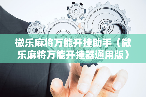 微乐麻将万能开挂助手（微乐麻将万能开挂器通用版）