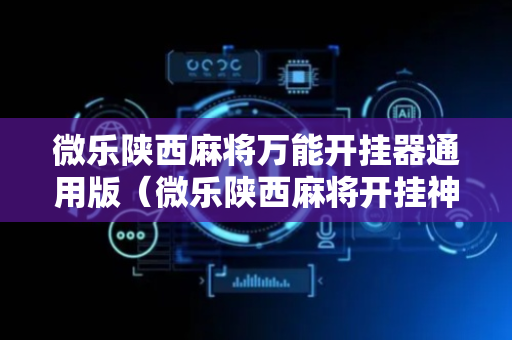 微乐陕西麻将万能开挂器通用版（微乐陕西麻将开挂神器）
