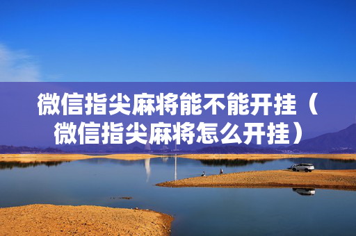 微信指尖麻将能不能开挂（微信指尖麻将怎么开挂）