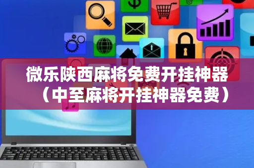 微乐陕西麻将免费开挂神器（中至麻将开挂神器免费）