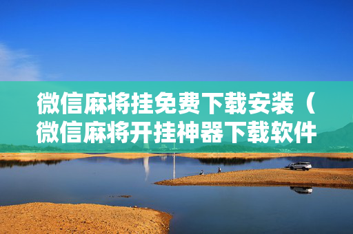 微信麻将挂免费下载安装（微信麻将开挂神器下载软件）