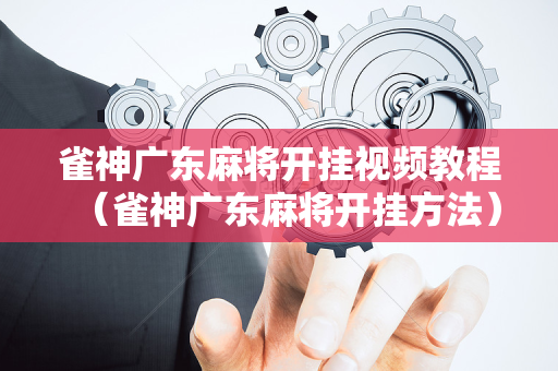 雀神广东麻将开挂视频教程（雀神广东麻将开挂方法）