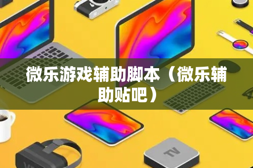 微乐游戏辅助脚本（微乐辅助贴吧）