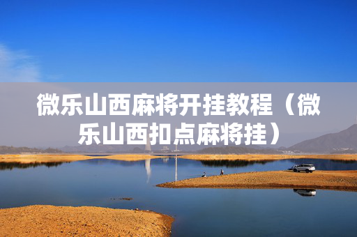 微乐山西麻将开挂教程（微乐山西扣点麻将挂）
