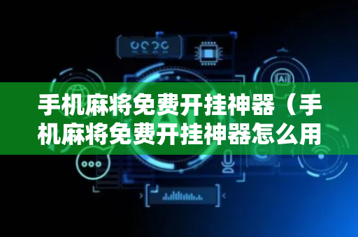 手机麻将免费开挂神器（手机麻将免费开挂神器怎么用）