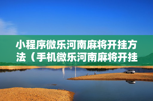 小程序微乐河南麻将开挂方法（手机微乐河南麻将开挂神器下载）