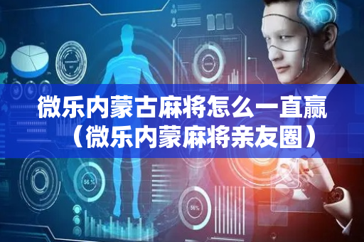 微乐内蒙古麻将怎么一直赢（微乐内蒙麻将亲友圈）