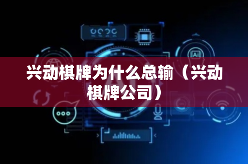 兴动棋牌为什么总输（兴动棋牌公司）