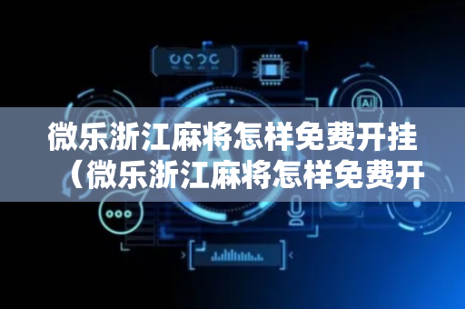 微乐浙江麻将怎样免费开挂（微乐浙江麻将怎样免费开挂的）