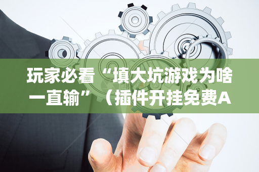 玩家必看“填大坑游戏为啥一直输”（插件开挂免费AI)
