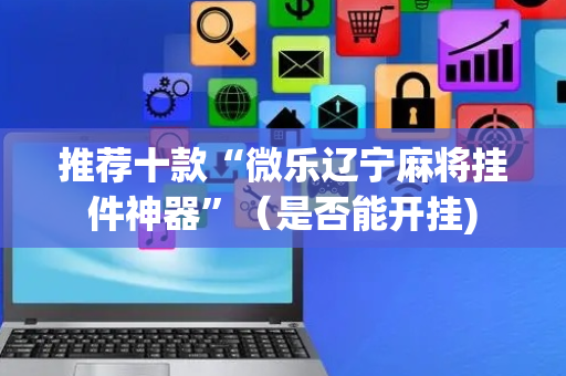推荐十款“微乐辽宁麻将挂件神器”（是否能开挂)