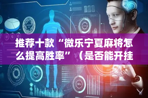 推荐十款“微乐宁夏麻将怎么提高胜率”（是否能开挂)
