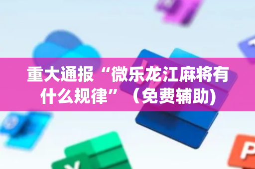 重大通报“微乐龙江麻将有什么规律”（免费辅助)