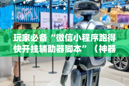 玩家必备“微信小程序跑得快开挂辅助器脚本”（神器最新免费)