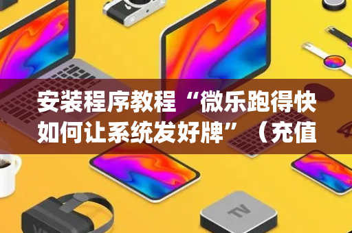 安装程序教程“微乐跑得快如何让系统发好牌”（充值会提高胜率么)