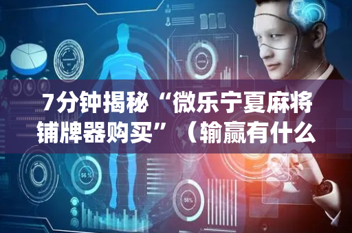 7分钟揭秘“微乐宁夏麻将铺牌器购买”（输赢有什么规律)