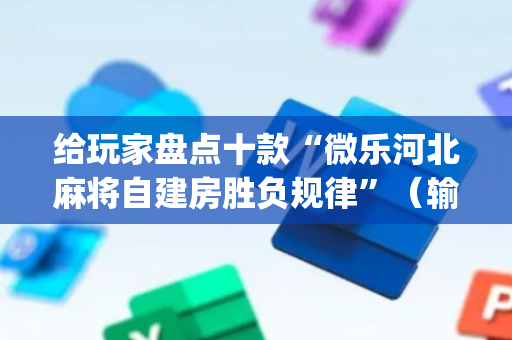 给玩家盘点十款“微乐河北麻将自建房胜负规律”（输赢跟id号有关系吗)