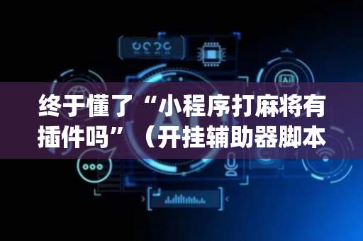 终于懂了“小程序打麻将有插件吗”（开挂辅助器脚本)