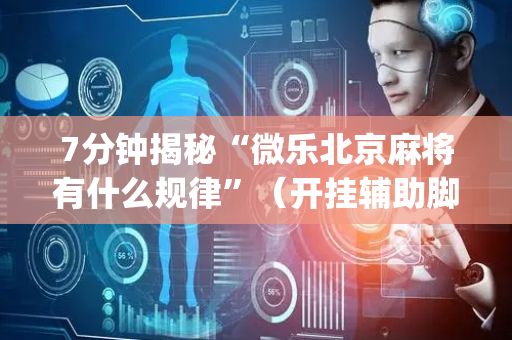 7分钟揭秘“微乐北京麻将有什么规律”（开挂辅助脚本)