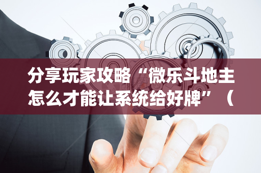 分享玩家攻略“微乐斗地主怎么才能让系统给好牌”（胜率到哪调)