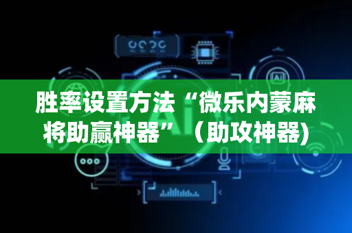 胜率设置方法“微乐内蒙麻将助赢神器”（助攻神器)