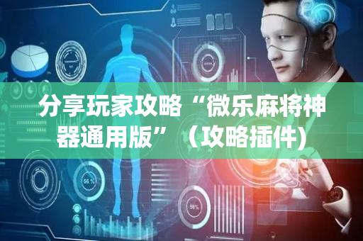 分享玩家攻略“微乐麻将神器通用版”（攻略插件)