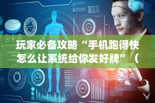 玩家必备攻略“手机跑得快怎么让系统给你发好牌”（开挂辅助插件)