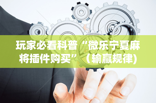玩家必看科普“微乐宁夏麻将插件购买”（输赢规律)