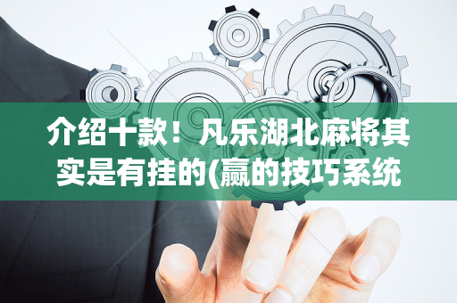 介绍十款！凡乐湖北麻将其实是有挂的(赢的技巧系统规律)