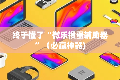 终于懂了“微乐掼蛋辅助器”（必赢神器)