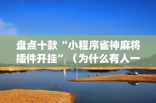 盘点十款“小程序雀神麻将插件开挂”（为什么有人一直赢)