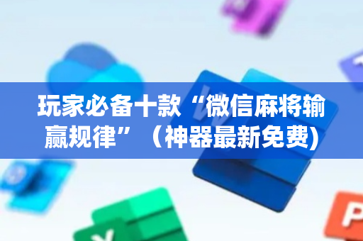 玩家必备十款“微信麻将输赢规律”（神器最新免费)