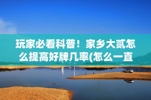 玩家必看科普！家乡大贰怎么提高好牌几率(怎么一直输)
