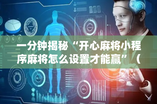 一分钟揭秘“开心麻将小程序麻将怎么设置才能赢”（胜负规律拿好牌)