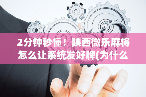 2分钟秒懂！陕西微乐麻将怎么让系统发好牌(为什么老是输)