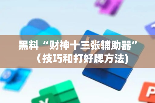 黑料“财神十三张辅助器”（技巧和打好牌方法)