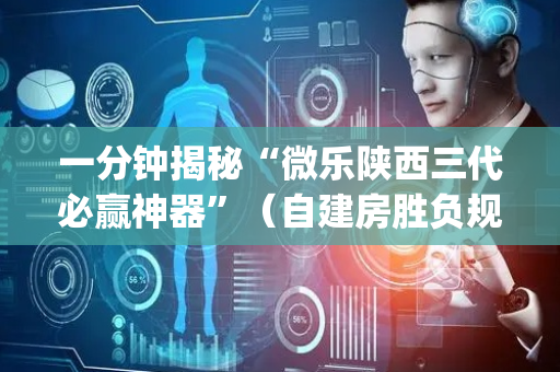 一分钟揭秘“微乐陕西三代必赢神器”（自建房胜负规律)