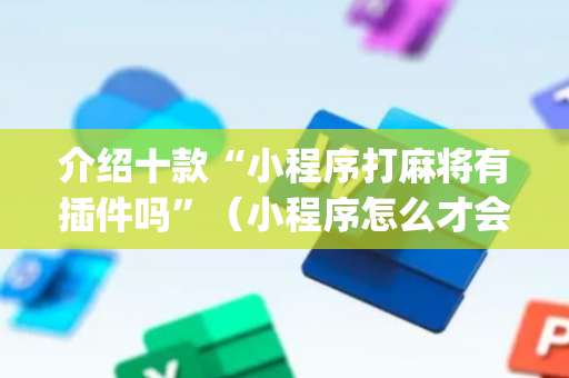 介绍十款“小程序打麻将有插件吗”（小程序怎么才会赢)