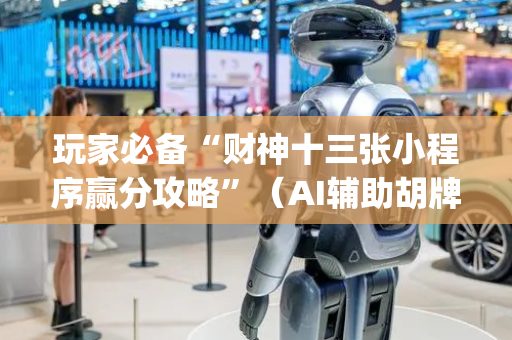 玩家必备“财神十三张小程序赢分攻略”（AI辅助胡牌规则)