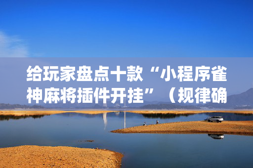 给玩家盘点十款“小程序雀神麻将插件开挂”（规律确实有挂)