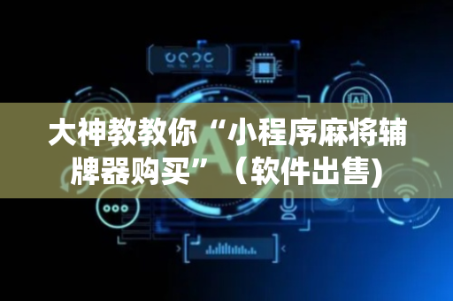 大神教教你“小程序麻将辅牌器购买”（软件出售)