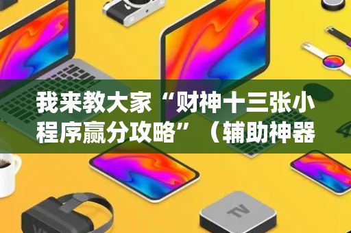 我来教大家“财神十三张小程序赢分攻略”（辅助神器免费)