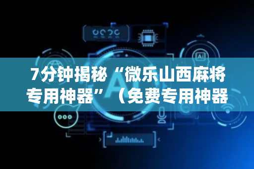 7分钟揭秘“微乐山西麻将专用神器”（免费专用神器)