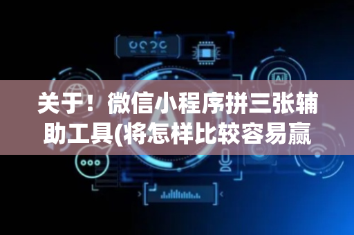 关于！微信小程序拼三张辅助工具(将怎样比较容易赢)