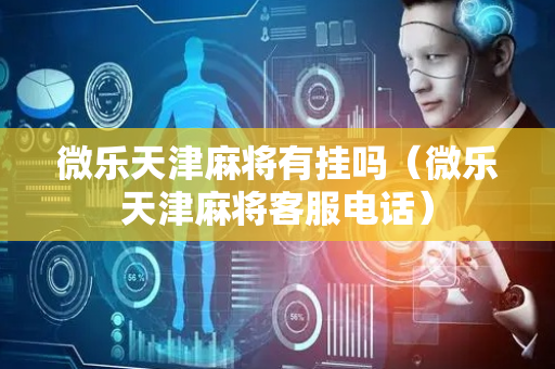 微乐天津麻将有挂吗（微乐天津麻将客服电话）