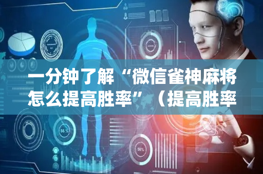 一分钟了解“微信雀神麻将怎么提高胜率”（提高胜率技巧)