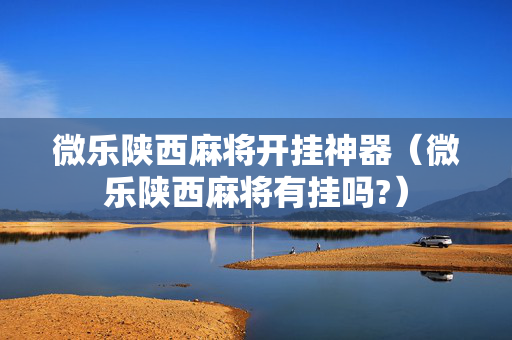 微乐陕西麻将开挂神器（微乐陕西麻将有挂吗?）