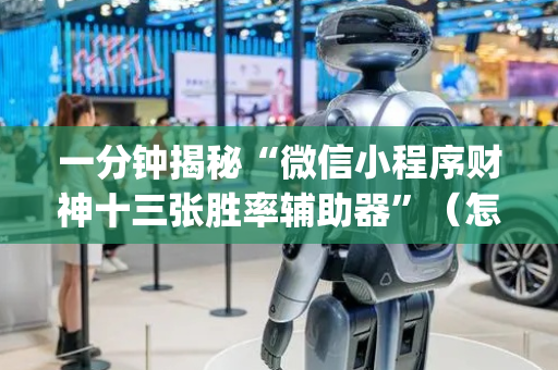 一分钟揭秘“微信小程序财神十三张胜率辅助器”（怎么设置能有好牌)