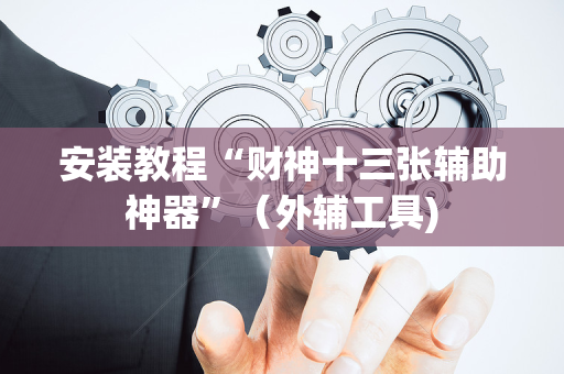 安装教程“财神十三张辅助神器”（外辅工具)